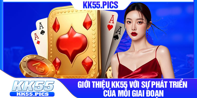 Giới thiệu KK55 với sự phát triển của mỗi giai đoạn