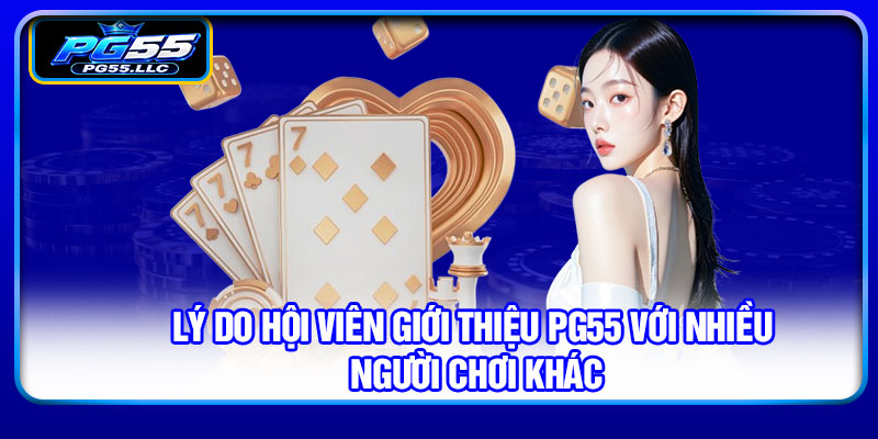 Lý do hội viên giới thiệu PG55 với nhiều người chơi khác
